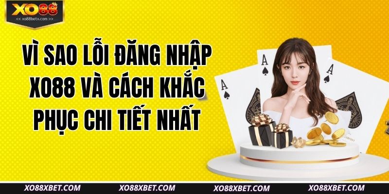 vi-sao-loi-dang-nhap-xo88-va-cach-khac-phuc-chi-tiet-nhat