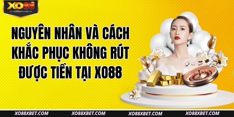 nguyen-nhan-va-cach-khac-phuc-khong-rut-duoc-tien-tai-xo88