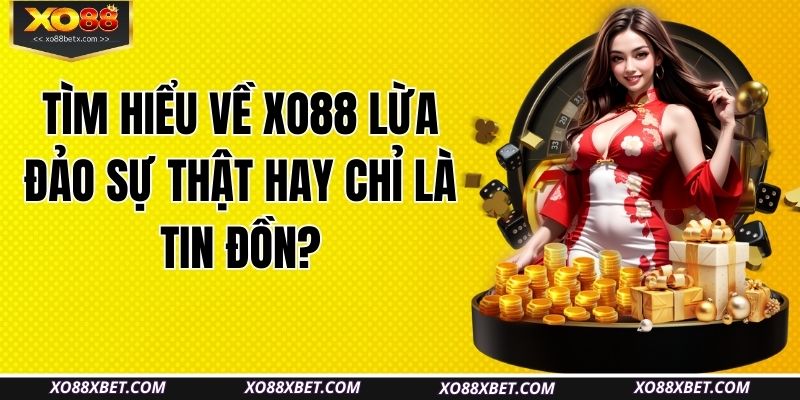 tim-hieu-ve-xo88-lua-dao-su-that-hay-chi-la-tin-don