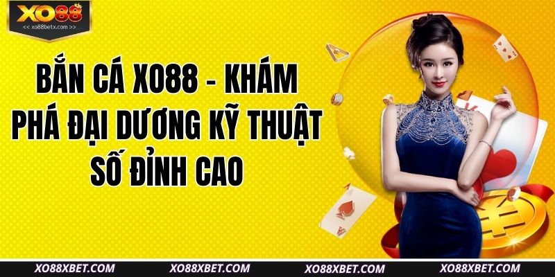 ban-ca-xo88-kham-pha-dai-duong-ky-thuat-so-dinh-cao