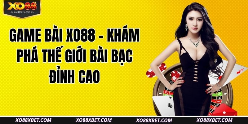game-bai-xo88-kham-pha-the-gioi-bai-bac-dinh-cao