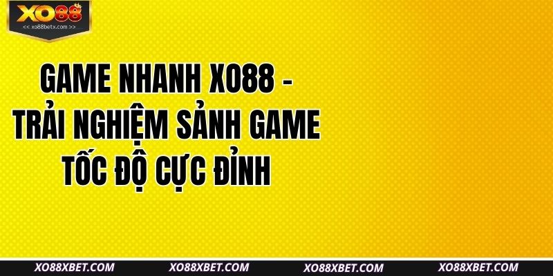 game-nhanh-xo88-trai-nghiem-sanh-game-toc-do-cuc-dinh