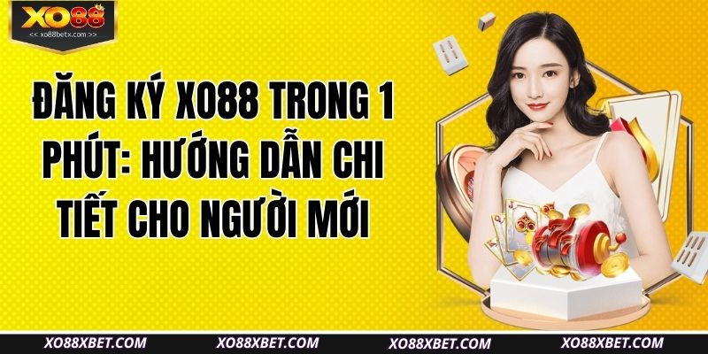 dang-ky-xo88-trong-1-phut-huong-dan-chi-tiet-cho-nguoi-moi