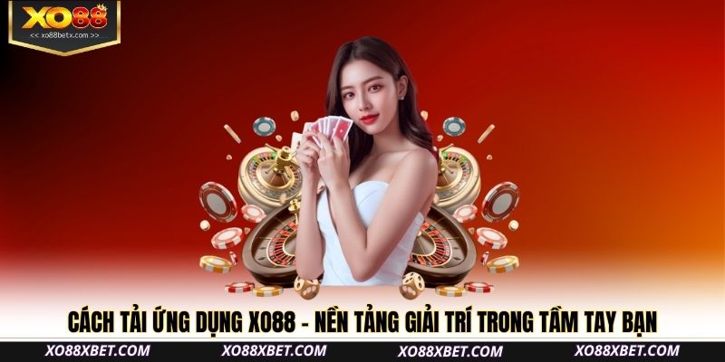 Cách tải ứng dụng XO88 – Nền tảng giải trí trong tầm tay bạn