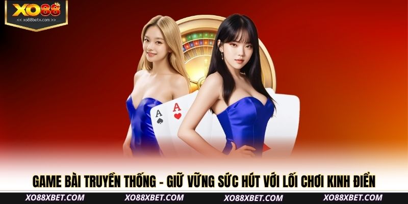 Game bài truyền thống – Giữ vững sức hút với lối chơi kinh điển