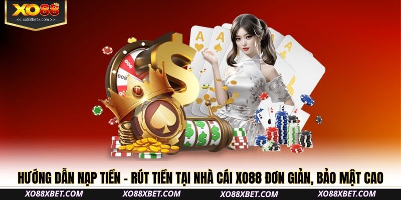 Hướng dẫn nạp tiền – rút tiền tại nhà cái XO88 đơn giản, bảo mật cao